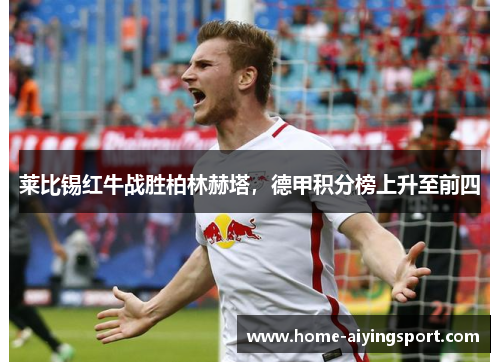 莱比锡红牛战胜柏林赫塔，德甲积分榜上升至前四